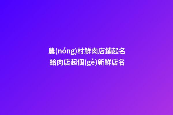 農(nóng)村鮮肉店鋪起名 給肉店起個(gè)新鮮店名-第1張-店鋪起名-玄機(jī)派